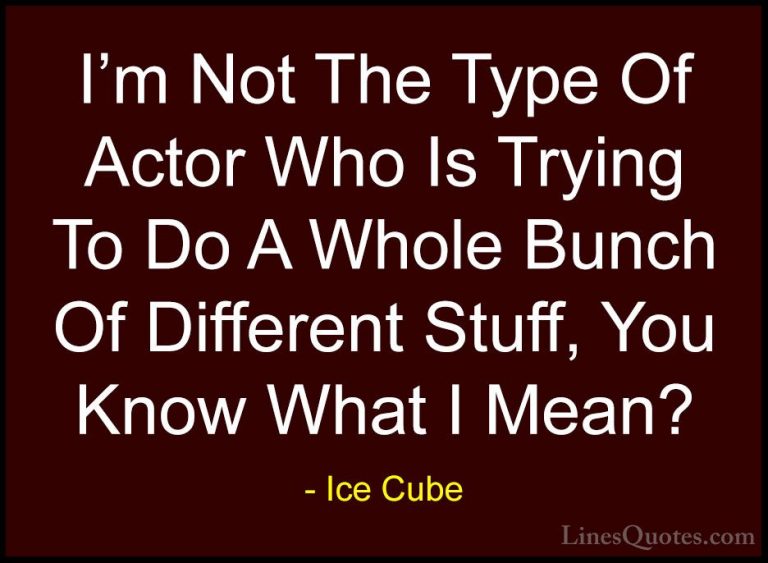 Ice Cube Quotes (73) - I'm Not The Type Of Actor Who Is Trying To... - QuotesI'm Not The Type Of Actor Who Is Trying To Do A Whole Bunch Of Different Stuff, You Know What I Mean?
