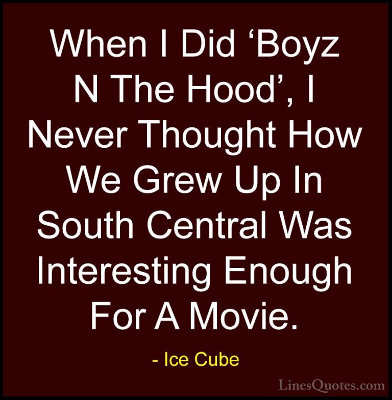 Ice Cube Quotes (80) - When I Did 'Boyz N The Hood', I Never Thou... - QuotesWhen I Did 'Boyz N The Hood', I Never Thought How We Grew Up In South Central Was Interesting Enough For A Movie.