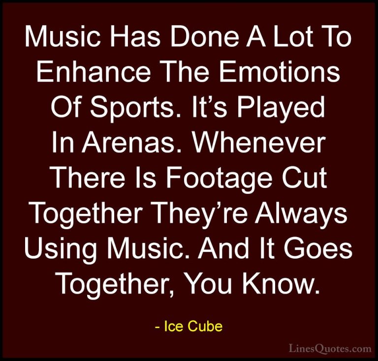 Ice Cube Quotes (82) - Music Has Done A Lot To Enhance The Emotio... - QuotesMusic Has Done A Lot To Enhance The Emotions Of Sports. It's Played In Arenas. Whenever There Is Footage Cut Together They're Always Using Music. And It Goes Together, You Know.