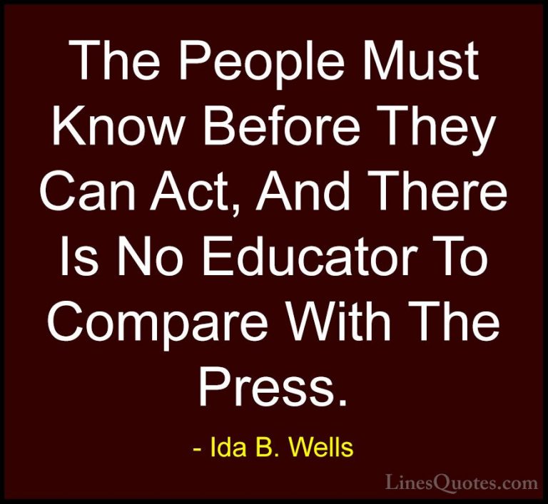 Ida B. Wells Quotes (10) - The People Must Know Before They Can A... - QuotesThe People Must Know Before They Can Act, And There Is No Educator To Compare With The Press.