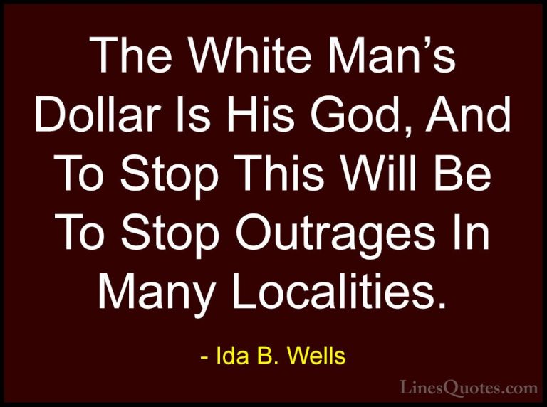 Ida B. Wells Quotes (18) - The White Man's Dollar Is His God, And... - QuotesThe White Man's Dollar Is His God, And To Stop This Will Be To Stop Outrages In Many Localities.