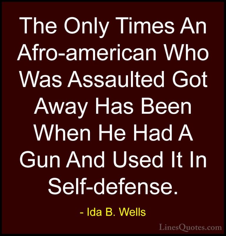 Ida B. Wells Quotes (19) - The Only Times An Afro-american Who Wa... - QuotesThe Only Times An Afro-american Who Was Assaulted Got Away Has Been When He Had A Gun And Used It In Self-defense.