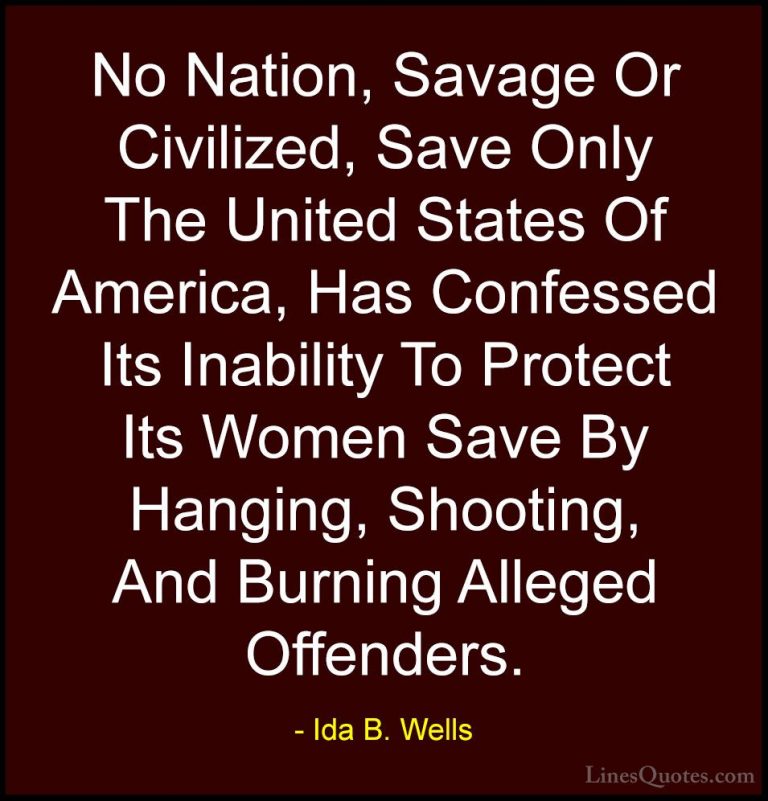 Ida B. Wells Quotes (25) - No Nation, Savage Or Civilized, Save O... - QuotesNo Nation, Savage Or Civilized, Save Only The United States Of America, Has Confessed Its Inability To Protect Its Women Save By Hanging, Shooting, And Burning Alleged Offenders.