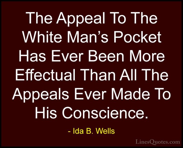 Ida B. Wells Quotes (9) - The Appeal To The White Man's Pocket Ha... - QuotesThe Appeal To The White Man's Pocket Has Ever Been More Effectual Than All The Appeals Ever Made To His Conscience.