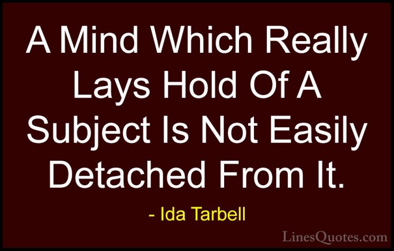 Ida Tarbell Quotes (1) - A Mind Which Really Lays Hold Of A Subje... - QuotesA Mind Which Really Lays Hold Of A Subject Is Not Easily Detached From It.