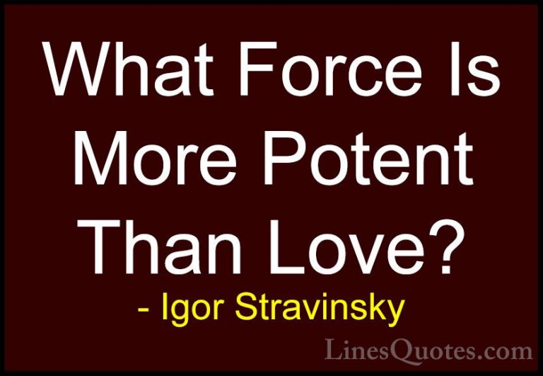 Igor Stravinsky Quotes (12) - What Force Is More Potent Than Love... - QuotesWhat Force Is More Potent Than Love?