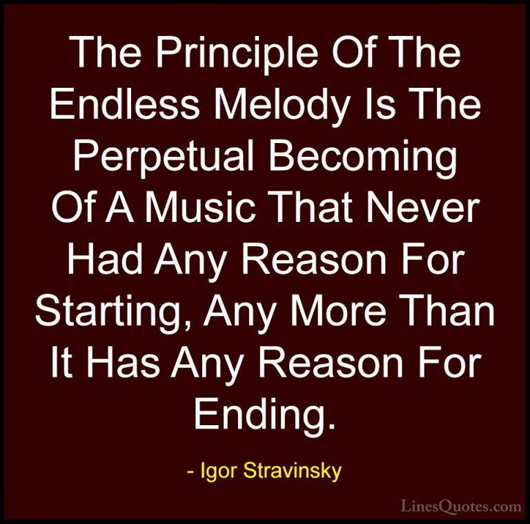 Igor Stravinsky Quotes (13) - The Principle Of The Endless Melody... - QuotesThe Principle Of The Endless Melody Is The Perpetual Becoming Of A Music That Never Had Any Reason For Starting, Any More Than It Has Any Reason For Ending.