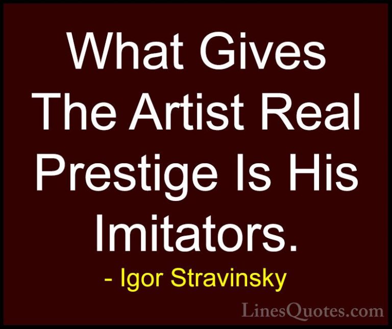 Igor Stravinsky Quotes (18) - What Gives The Artist Real Prestige... - QuotesWhat Gives The Artist Real Prestige Is His Imitators.