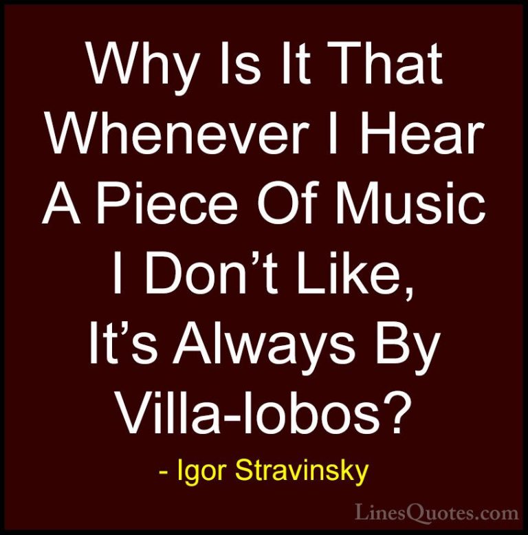 Igor Stravinsky Quotes (19) - Why Is It That Whenever I Hear A Pi... - QuotesWhy Is It That Whenever I Hear A Piece Of Music I Don't Like, It's Always By Villa-lobos?