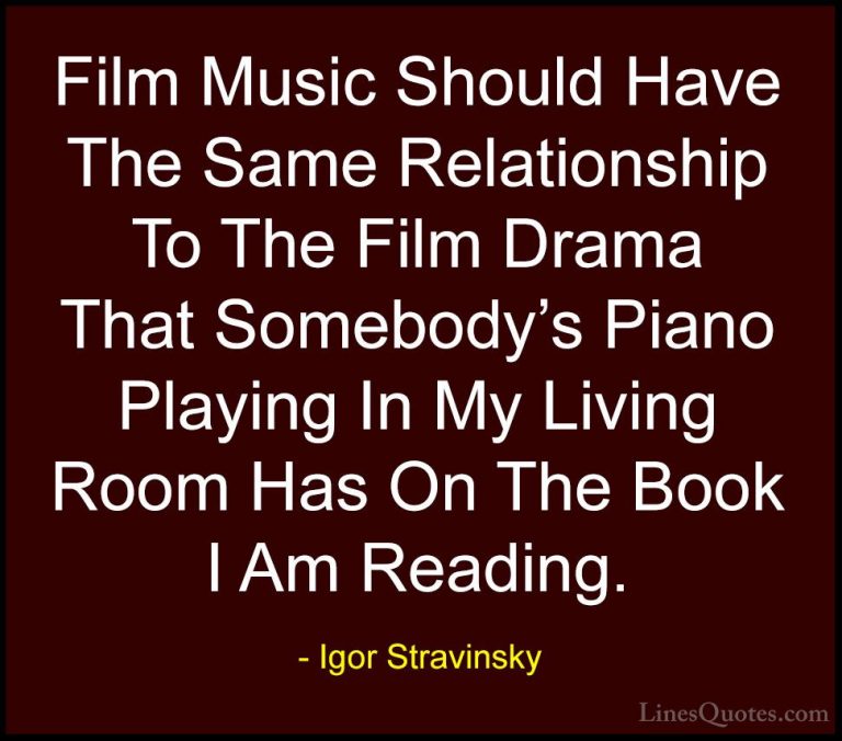 Igor Stravinsky Quotes (20) - Film Music Should Have The Same Rel... - QuotesFilm Music Should Have The Same Relationship To The Film Drama That Somebody's Piano Playing In My Living Room Has On The Book I Am Reading.