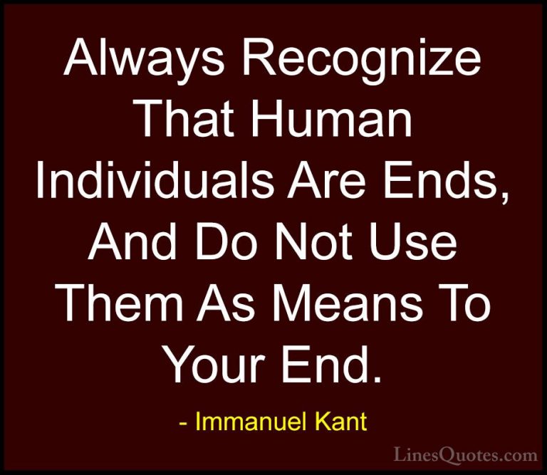 Immanuel Kant Quotes (16) - Always Recognize That Human Individua... - QuotesAlways Recognize That Human Individuals Are Ends, And Do Not Use Them As Means To Your End.