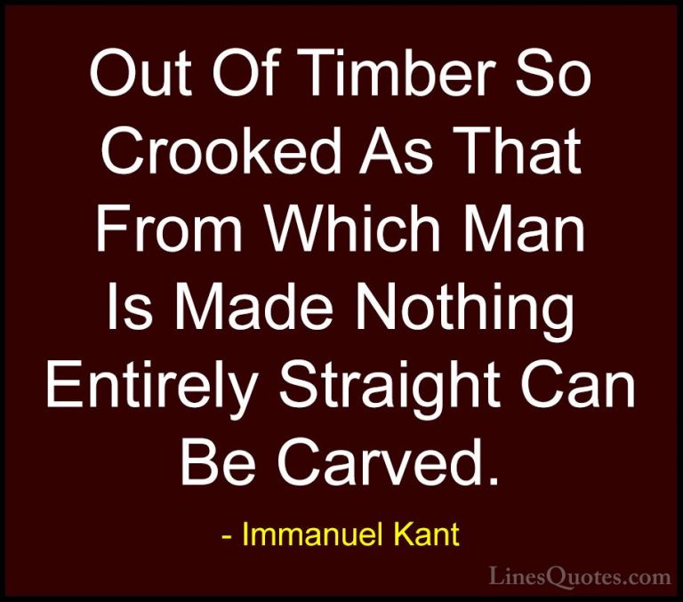 Immanuel Kant Quotes (22) - Out Of Timber So Crooked As That From... - QuotesOut Of Timber So Crooked As That From Which Man Is Made Nothing Entirely Straight Can Be Carved.