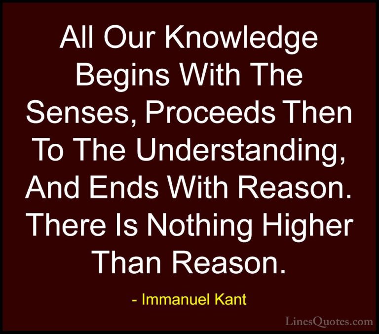 Immanuel Kant Quotes (27) - All Our Knowledge Begins With The Sen... - QuotesAll Our Knowledge Begins With The Senses, Proceeds Then To The Understanding, And Ends With Reason. There Is Nothing Higher Than Reason.