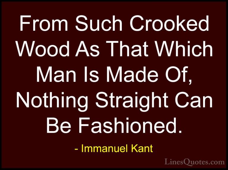 Immanuel Kant Quotes (28) - From Such Crooked Wood As That Which ... - QuotesFrom Such Crooked Wood As That Which Man Is Made Of, Nothing Straight Can Be Fashioned.