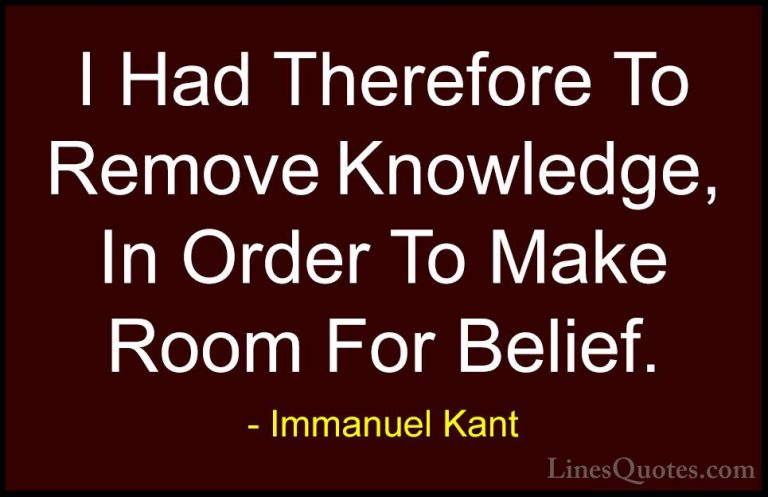 Immanuel Kant Quotes (31) - I Had Therefore To Remove Knowledge, ... - QuotesI Had Therefore To Remove Knowledge, In Order To Make Room For Belief.