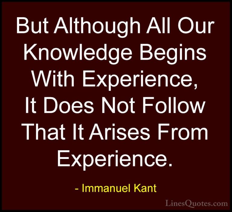 Immanuel Kant Quotes (32) - But Although All Our Knowledge Begins... - QuotesBut Although All Our Knowledge Begins With Experience, It Does Not Follow That It Arises From Experience.
