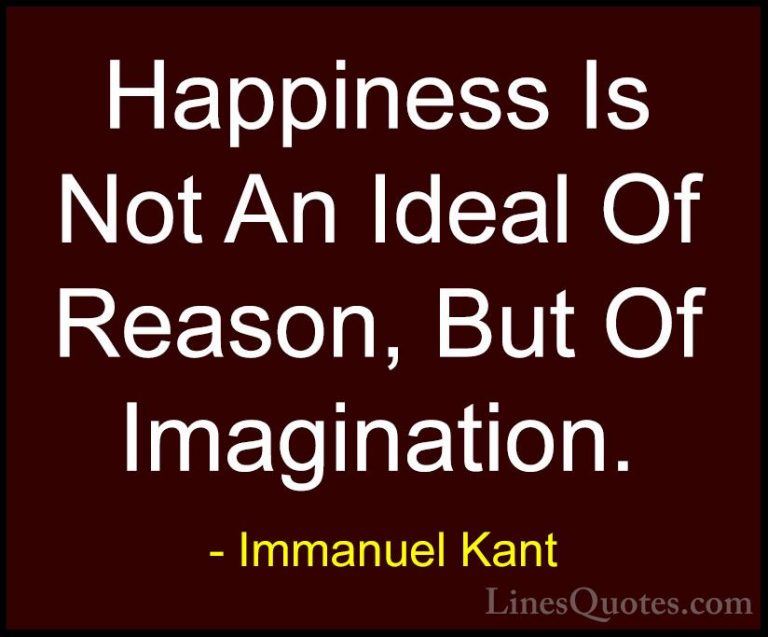 Immanuel Kant Quotes (33) - Happiness Is Not An Ideal Of Reason, ... - QuotesHappiness Is Not An Ideal Of Reason, But Of Imagination.