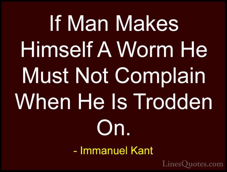 Immanuel Kant Quotes (5) - If Man Makes Himself A Worm He Must No... - QuotesIf Man Makes Himself A Worm He Must Not Complain When He Is Trodden On.
