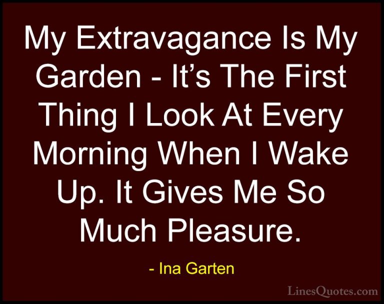 Ina Garten Quotes (12) - My Extravagance Is My Garden - It's The ... - QuotesMy Extravagance Is My Garden - It's The First Thing I Look At Every Morning When I Wake Up. It Gives Me So Much Pleasure.