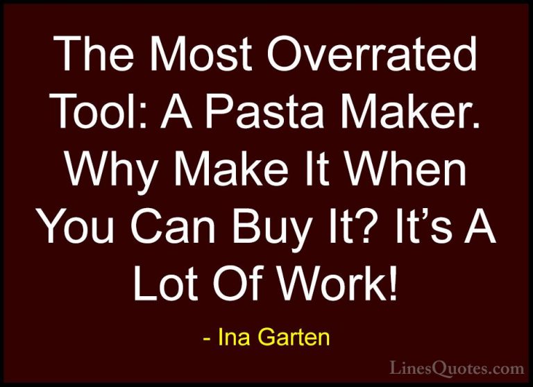 Ina Garten Quotes (32) - The Most Overrated Tool: A Pasta Maker. ... - QuotesThe Most Overrated Tool: A Pasta Maker. Why Make It When You Can Buy It? It's A Lot Of Work!