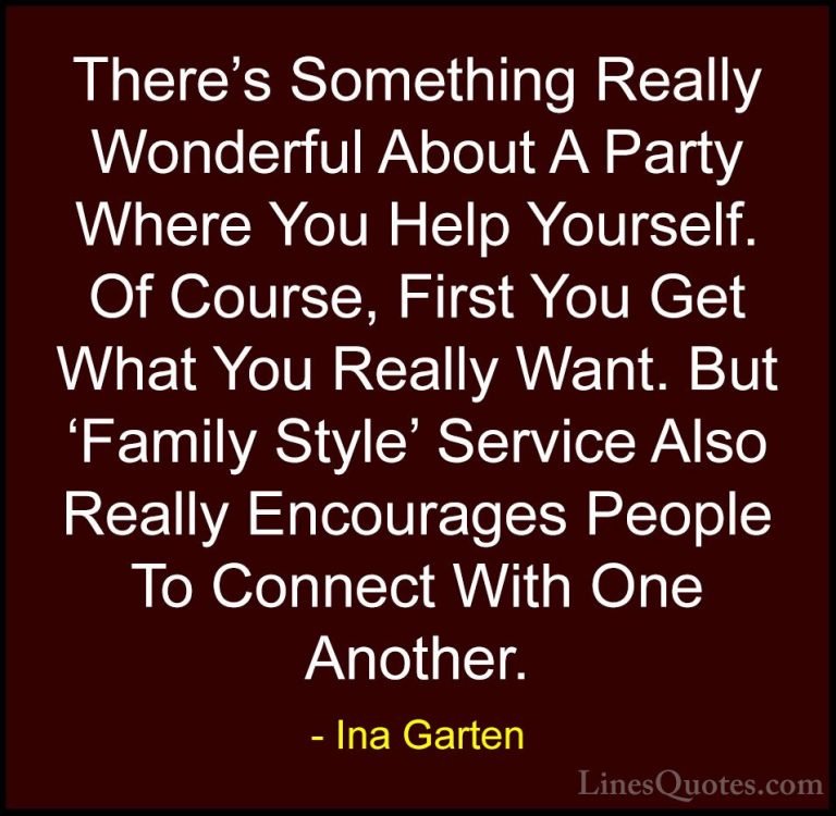 Ina Garten Quotes (35) - There's Something Really Wonderful About... - QuotesThere's Something Really Wonderful About A Party Where You Help Yourself. Of Course, First You Get What You Really Want. But 'Family Style' Service Also Really Encourages People To Connect With One Another.