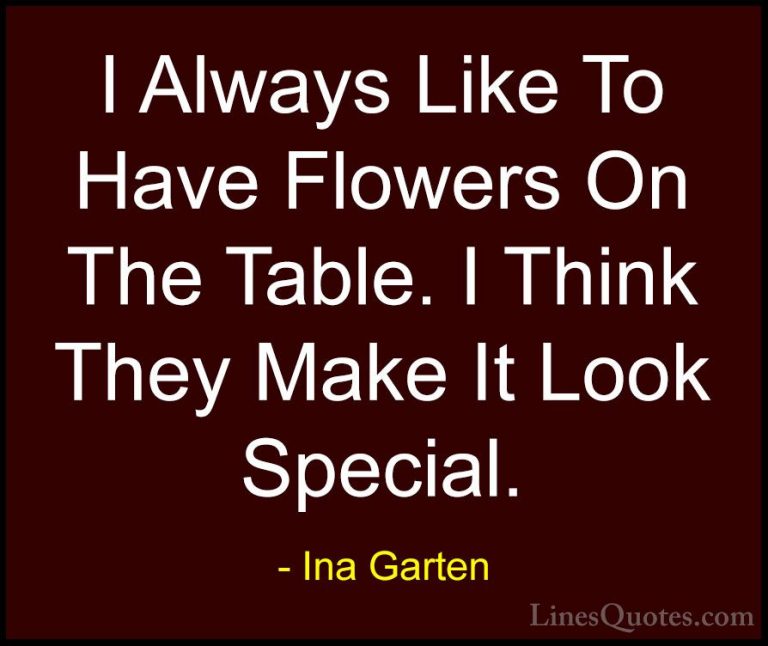 Ina Garten Quotes (8) - I Always Like To Have Flowers On The Tabl... - QuotesI Always Like To Have Flowers On The Table. I Think They Make It Look Special.