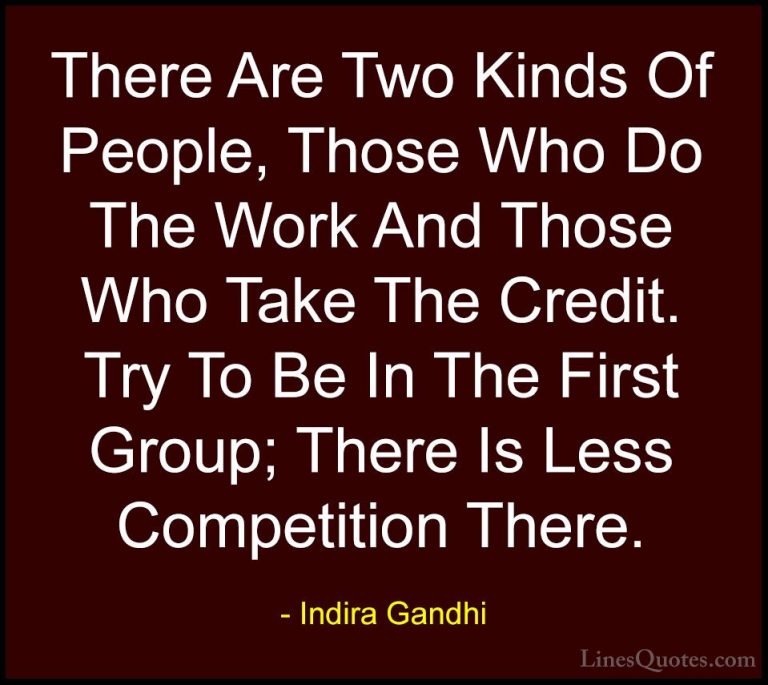 Indira Gandhi Quotes (1) - There Are Two Kinds Of People, Those W... - QuotesThere Are Two Kinds Of People, Those Who Do The Work And Those Who Take The Credit. Try To Be In The First Group; There Is Less Competition There.