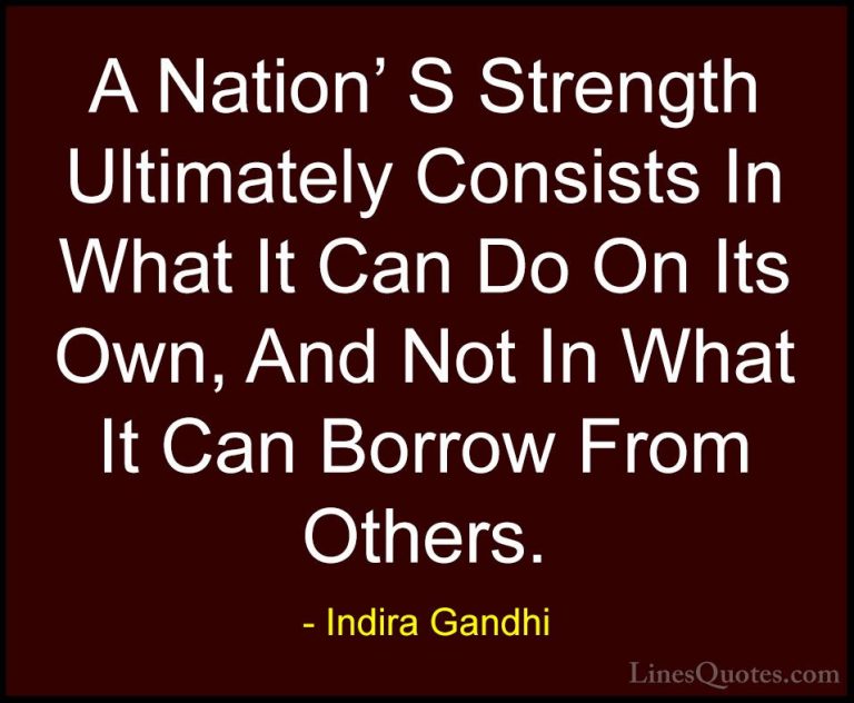 Indira Gandhi Quotes (13) - A Nation' S Strength Ultimately Consi... - QuotesA Nation' S Strength Ultimately Consists In What It Can Do On Its Own, And Not In What It Can Borrow From Others.