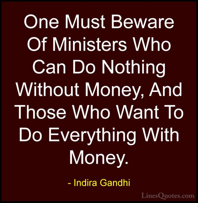 Indira Gandhi Quotes (18) - One Must Beware Of Ministers Who Can ... - QuotesOne Must Beware Of Ministers Who Can Do Nothing Without Money, And Those Who Want To Do Everything With Money.