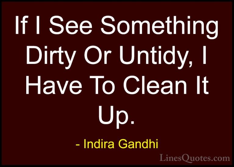 Indira Gandhi Quotes (21) - If I See Something Dirty Or Untidy, I... - QuotesIf I See Something Dirty Or Untidy, I Have To Clean It Up.