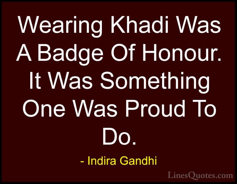 Indira Gandhi Quotes (26) - Wearing Khadi Was A Badge Of Honour. ... - QuotesWearing Khadi Was A Badge Of Honour. It Was Something One Was Proud To Do.