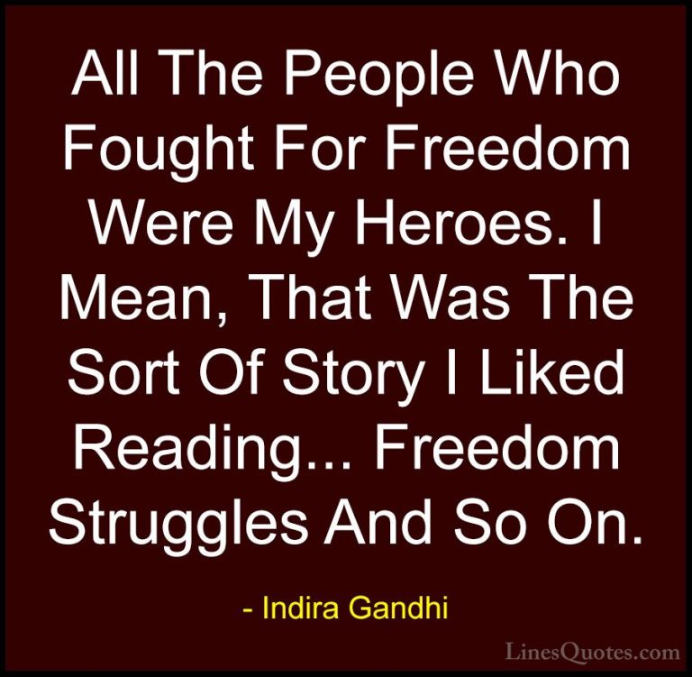 Indira Gandhi Quotes (29) - All The People Who Fought For Freedom... - QuotesAll The People Who Fought For Freedom Were My Heroes. I Mean, That Was The Sort Of Story I Liked Reading... Freedom Struggles And So On.