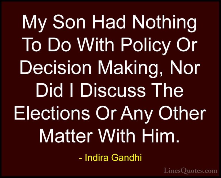 Indira Gandhi Quotes (30) - My Son Had Nothing To Do With Policy ... - QuotesMy Son Had Nothing To Do With Policy Or Decision Making, Nor Did I Discuss The Elections Or Any Other Matter With Him.