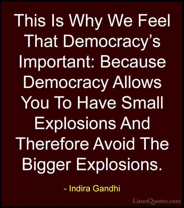 Indira Gandhi Quotes (32) - This Is Why We Feel That Democracy's ... - QuotesThis Is Why We Feel That Democracy's Important: Because Democracy Allows You To Have Small Explosions And Therefore Avoid The Bigger Explosions.