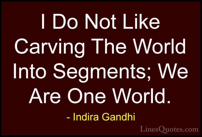 Indira Gandhi Quotes (5) - I Do Not Like Carving The World Into S... - QuotesI Do Not Like Carving The World Into Segments; We Are One World.