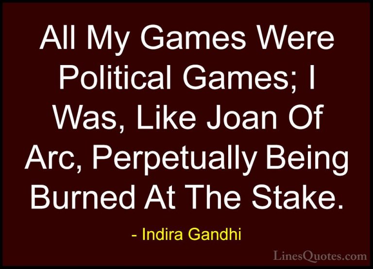 Indira Gandhi Quotes (6) - All My Games Were Political Games; I W... - QuotesAll My Games Were Political Games; I Was, Like Joan Of Arc, Perpetually Being Burned At The Stake.
