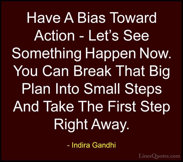 Indira Gandhi Quotes (8) - Have A Bias Toward Action - Let's See ... - QuotesHave A Bias Toward Action - Let's See Something Happen Now. You Can Break That Big Plan Into Small Steps And Take The First Step Right Away.