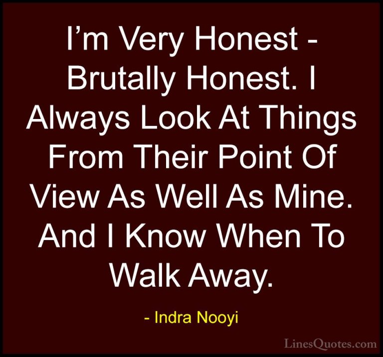 Indra Nooyi Quotes (10) - I'm Very Honest - Brutally Honest. I Al... - QuotesI'm Very Honest - Brutally Honest. I Always Look At Things From Their Point Of View As Well As Mine. And I Know When To Walk Away.