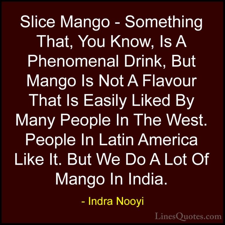 Indra Nooyi Quotes (23) - Slice Mango - Something That, You Know,... - QuotesSlice Mango - Something That, You Know, Is A Phenomenal Drink, But Mango Is Not A Flavour That Is Easily Liked By Many People In The West. People In Latin America Like It. But We Do A Lot Of Mango In India.
