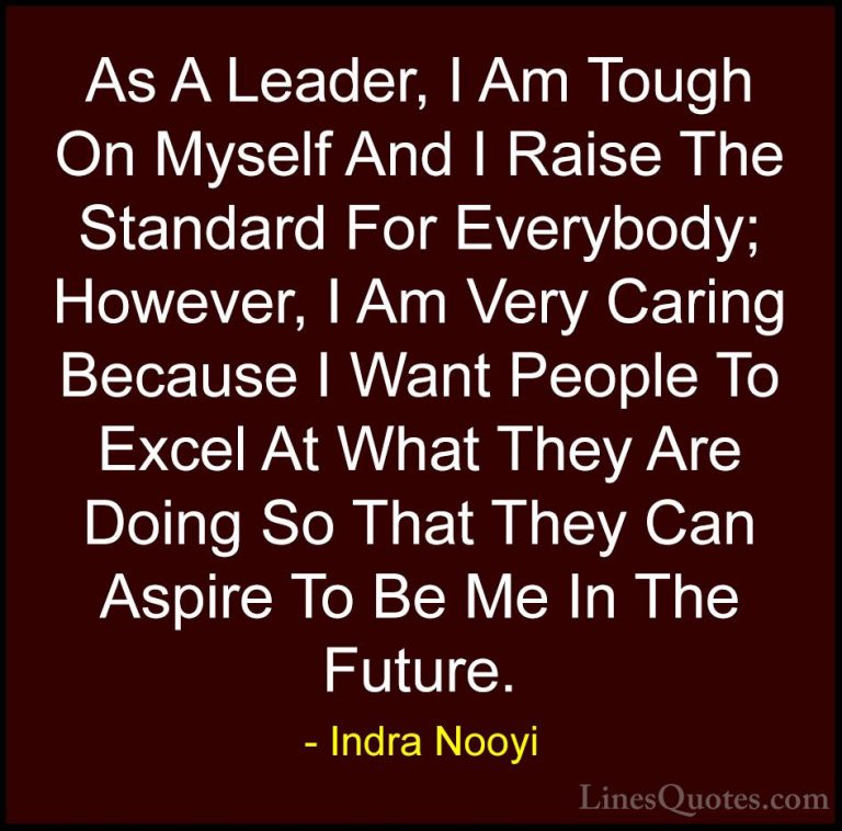 Indra Nooyi Quotes (25) - As A Leader, I Am Tough On Myself And I... - QuotesAs A Leader, I Am Tough On Myself And I Raise The Standard For Everybody; However, I Am Very Caring Because I Want People To Excel At What They Are Doing So That They Can Aspire To Be Me In The Future.