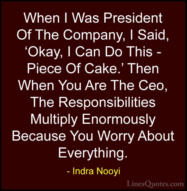 Indra Nooyi Quotes (31) - When I Was President Of The Company, I ... - QuotesWhen I Was President Of The Company, I Said, 'Okay, I Can Do This - Piece Of Cake.' Then When You Are The Ceo, The Responsibilities Multiply Enormously Because You Worry About Everything.