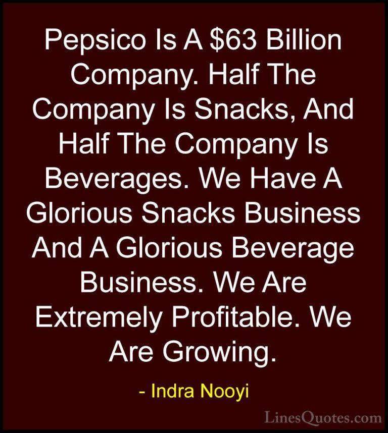 Indra Nooyi Quotes (36) - Pepsico Is A $63 Billion Company. Half ... - QuotesPepsico Is A $63 Billion Company. Half The Company Is Snacks, And Half The Company Is Beverages. We Have A Glorious Snacks Business And A Glorious Beverage Business. We Are Extremely Profitable. We Are Growing.