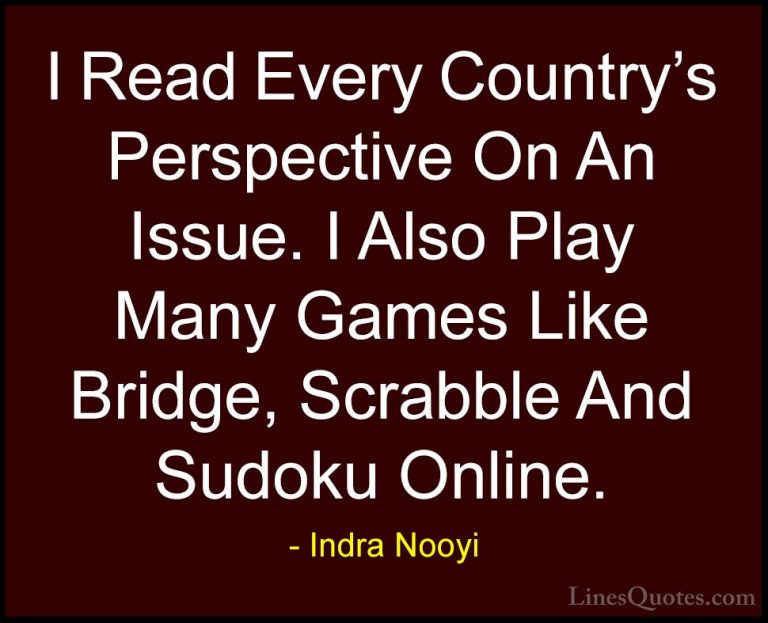 Indra Nooyi Quotes (42) - I Read Every Country's Perspective On A... - QuotesI Read Every Country's Perspective On An Issue. I Also Play Many Games Like Bridge, Scrabble And Sudoku Online.