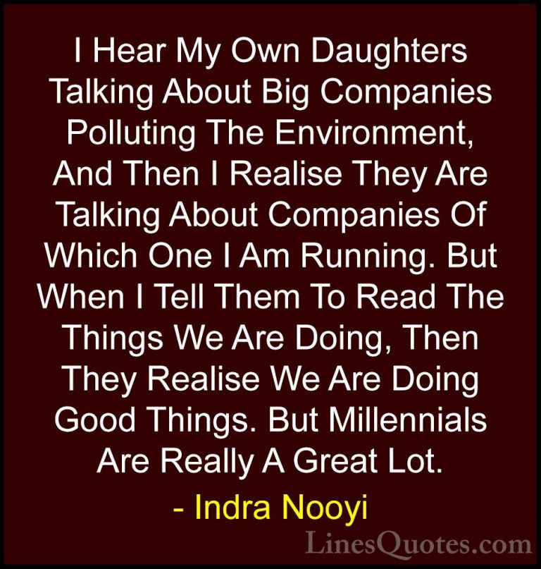 Indra Nooyi Quotes (49) - I Hear My Own Daughters Talking About B... - QuotesI Hear My Own Daughters Talking About Big Companies Polluting The Environment, And Then I Realise They Are Talking About Companies Of Which One I Am Running. But When I Tell Them To Read The Things We Are Doing, Then They Realise We Are Doing Good Things. But Millennials Are Really A Great Lot.