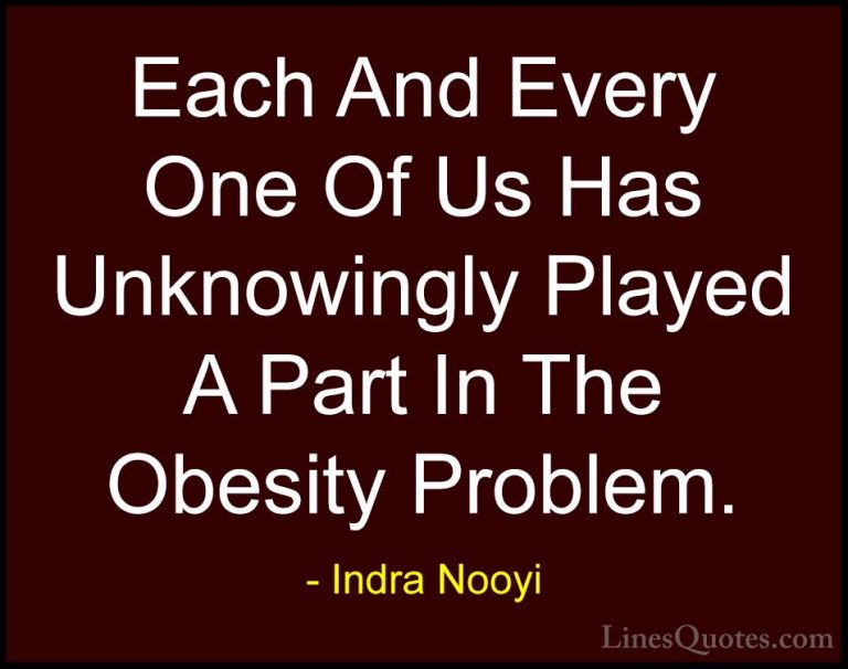 Indra Nooyi Quotes (5) - Each And Every One Of Us Has Unknowingly... - QuotesEach And Every One Of Us Has Unknowingly Played A Part In The Obesity Problem.