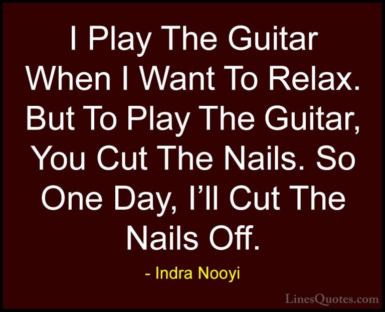 Indra Nooyi Quotes (51) - I Play The Guitar When I Want To Relax.... - QuotesI Play The Guitar When I Want To Relax. But To Play The Guitar, You Cut The Nails. So One Day, I'll Cut The Nails Off.