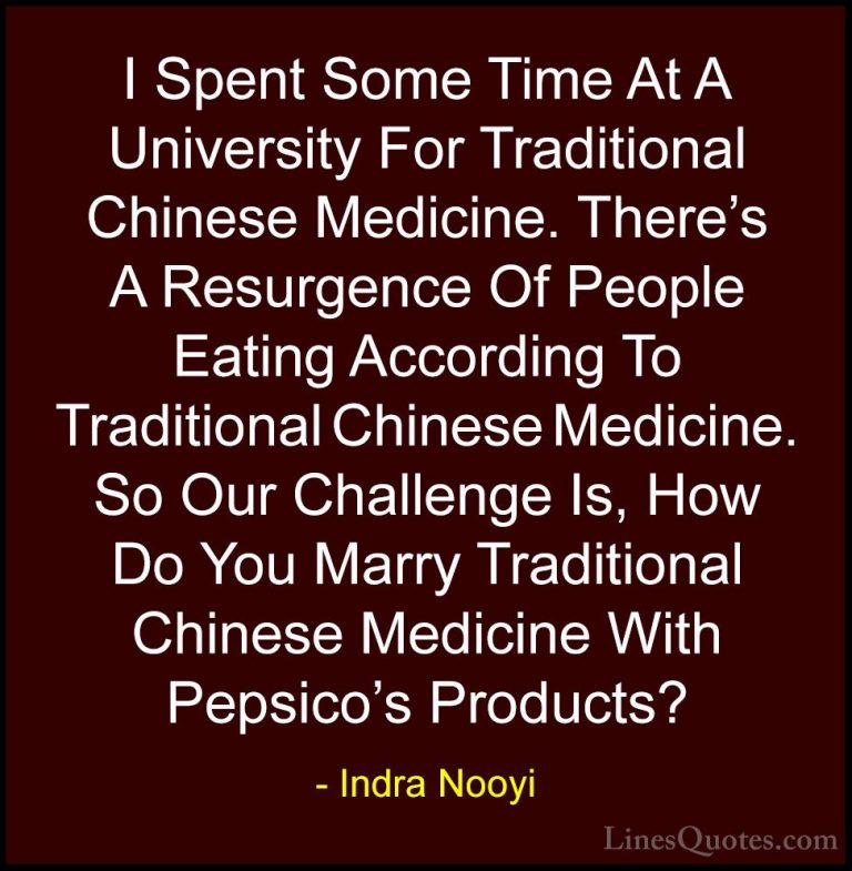 Indra Nooyi Quotes (6) - I Spent Some Time At A University For Tr... - QuotesI Spent Some Time At A University For Traditional Chinese Medicine. There's A Resurgence Of People Eating According To Traditional Chinese Medicine. So Our Challenge Is, How Do You Marry Traditional Chinese Medicine With Pepsico's Products?