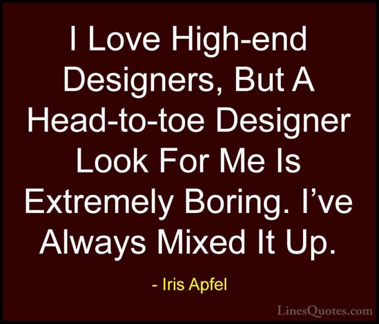 Iris Apfel Quotes (11) - I Love High-end Designers, But A Head-to... - QuotesI Love High-end Designers, But A Head-to-toe Designer Look For Me Is Extremely Boring. I've Always Mixed It Up.