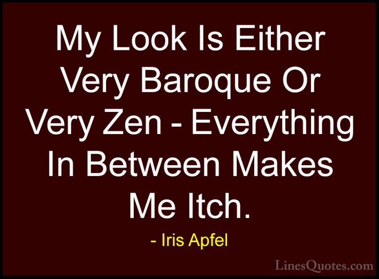 Iris Apfel Quotes (15) - My Look Is Either Very Baroque Or Very Z... - QuotesMy Look Is Either Very Baroque Or Very Zen - Everything In Between Makes Me Itch.