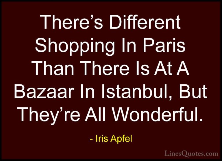 Iris Apfel Quotes (20) - There's Different Shopping In Paris Than... - QuotesThere's Different Shopping In Paris Than There Is At A Bazaar In Istanbul, But They're All Wonderful.